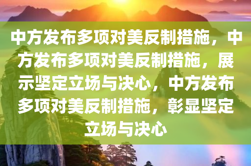 中方发布多项对美反制措施，中方发布多项对美反制措施，展示坚定立场与决心，中方发布多项对美反制措施，彰显坚定立场与决心