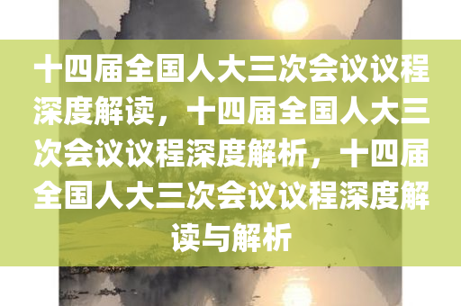 十四届全国人大三次会议议程深度解读，十四届全国人大三次会议议程深度解析，十四届全国人大三次会议议程深度解读与解析