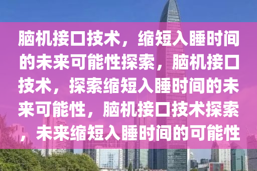 脑机接口技术，缩短入睡时间的未来可能性探索，脑机接口技术，探索缩短入睡时间的未来可能性，脑机接口技术探索，未来缩短入睡时间的可能性