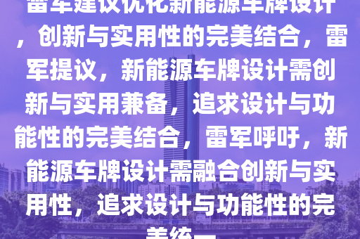 雷军建议优化新能源车牌设计，创新与实用性的完美结合，雷军提议，新能源车牌设计需创新与实用兼备，追求设计与功能性的完美结合，雷军呼吁，新能源车牌设计需融合创新与实用性，追求设计与功能性的完美统一