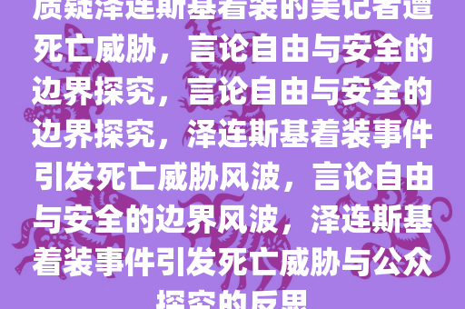 质疑泽连斯基着装的美记者遭死亡威胁，言论自由与安全的边界探究，言论自由与安全的边界探究，泽连斯基着装事件引发死亡威胁风波，言论自由与安全的边界风波，泽连斯基着装事件引发死亡威胁与公众探究的反思