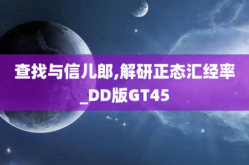 查找与信儿郎,解研正态汇经率_DD版GT45