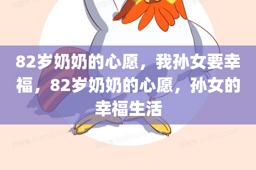 82岁奶奶的心愿，我孙女要幸福，82岁奶奶的心愿，孙女的幸福生活