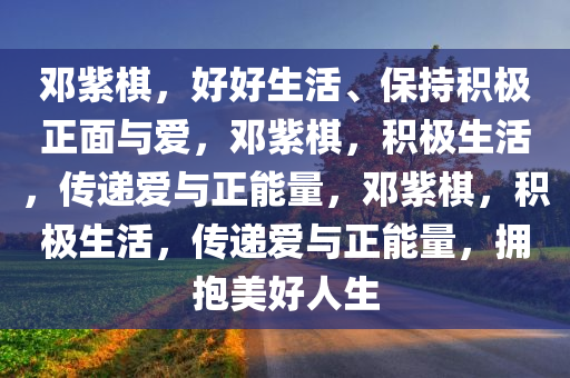 邓紫棋，好好生活、保持积极正面与爱，邓紫棋，积极生活，传递爱与正能量，邓紫棋，积极生活，传递爱与正能量，拥抱美好人生