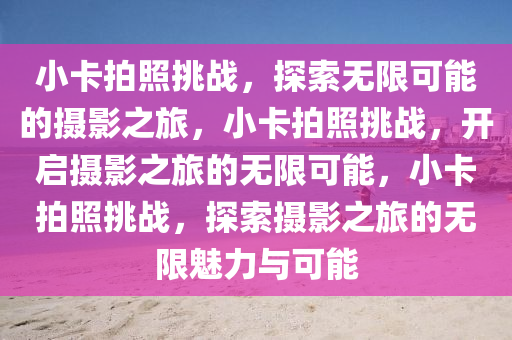 小卡拍照挑战，探索无限可能的摄影之旅，小卡拍照挑战，开启摄影之旅的无限可能，小卡拍照挑战，探索摄影之旅的无限魅力与可能