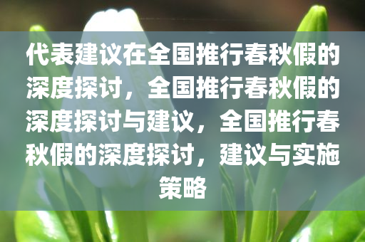 代表建议在全国推行春秋假的深度探讨，全国推行春秋假的深度探讨与建议，全国推行春秋假的深度探讨，建议与实施策略