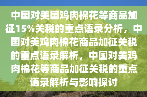 中国对美国鸡肉棉花等商品加征15%关税的重点语录分析，中国对美鸡肉棉花商品加征关税的重点语录解析，中国对美鸡肉棉花等商品加征关税的重点语录解析与影响探讨