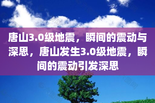 唐山3.0级地震，瞬间的震动与深思，唐山发生3.0级地震，瞬间的震动引发深思