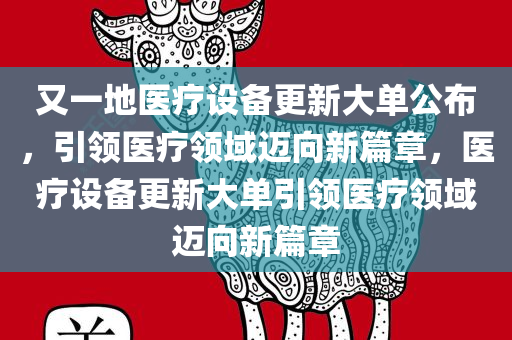 又一地医疗设备更新大单公布，引领医疗领域迈向新篇章，医疗设备更新大单引领医疗领域迈向新篇章