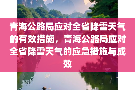 青海公路局应对全省降雪天气的有效措施，青海公路局应对全省降雪天气的应急措施与成效