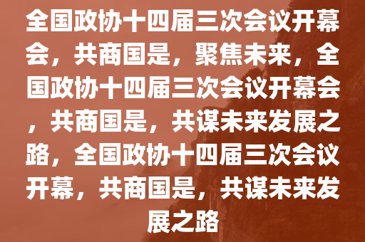 全国政协十四届三次会议开幕会，共商国是，聚焦未来，全国政协十四届三次会议开幕会，共商国是，共谋未来发展之路，全国政协十四届三次会议开幕，共商国是，共谋未来发展之路