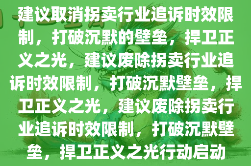 建议取消拐卖行业追诉时效限制，打破沉默的壁垒，捍卫正义之光，建议废除拐卖行业追诉时效限制，打破沉默壁垒，捍卫正义之光，建议废除拐卖行业追诉时效限制，打破沉默壁垒，捍卫正义之光行动启动