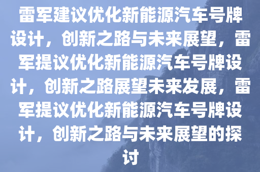 雷军建议优化新能源汽车号牌设计，创新之路与未来展望，雷军提议优化新能源汽车号牌设计，创新之路展望未来发展，雷军提议优化新能源汽车号牌设计，创新之路与未来展望的探讨