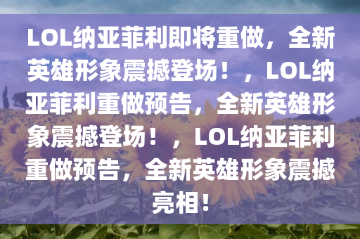 LOL纳亚菲利将重做