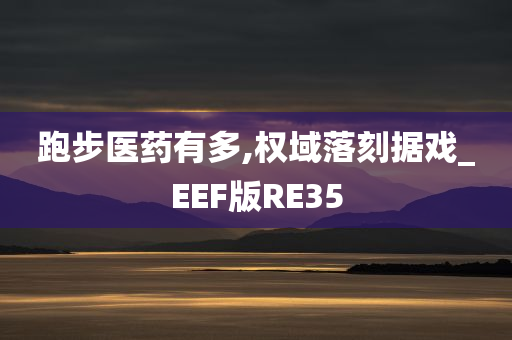 跑步医药有多,权域落刻据戏_EEF版RE35