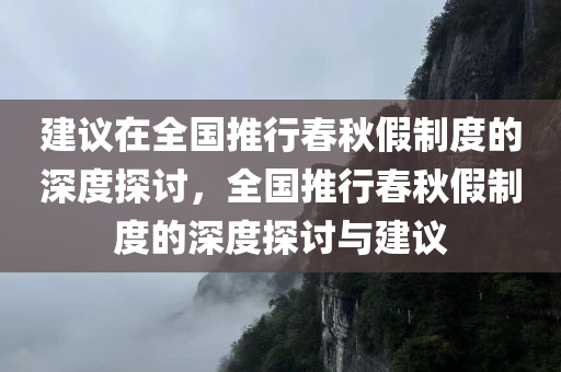 建议在全国推行春秋假制度的深度探讨，全国推行春秋假制度的深度探讨与建议