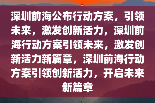 深圳前海公布行动方案，引领未来，激发创新活力，深圳前海行动方案引领未来，激发创新活力新篇章，深圳前海行动方案引领创新活力，开启未来新篇章