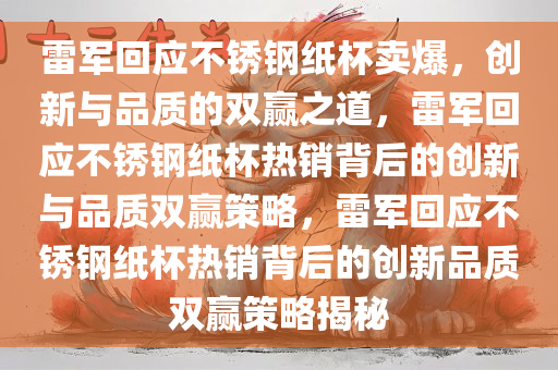 雷军回应不锈钢纸杯卖爆，创新与品质的双赢之道，雷军回应不锈钢纸杯热销背后的创新与品质双赢策略，雷军回应不锈钢纸杯热销背后的创新品质双赢策略揭秘