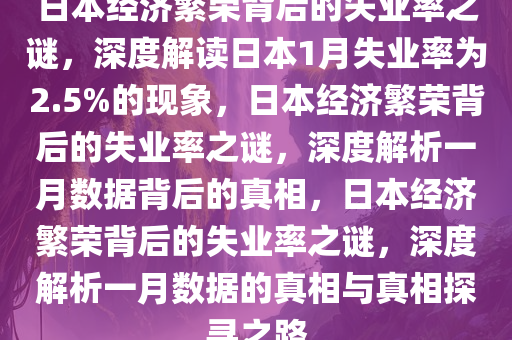 日本经济繁荣背后的失业率之谜，深度解读日本1月失业率为2.5%的现象，日本经济繁荣背后的失业率之谜，深度解析一月数据背后的真相，日本经济繁荣背后的失业率之谜，深度解析一月数据的真相与真相探寻之路