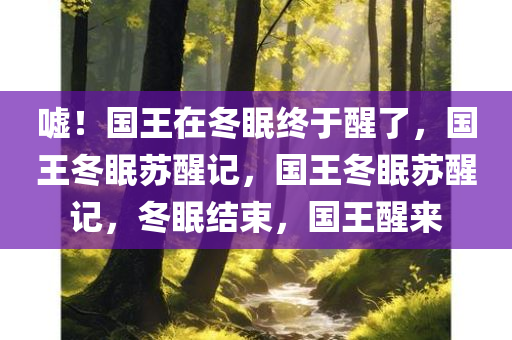 嘘！国王在冬眠终于醒了，国王冬眠苏醒记，国王冬眠苏醒记，冬眠结束，国王醒来