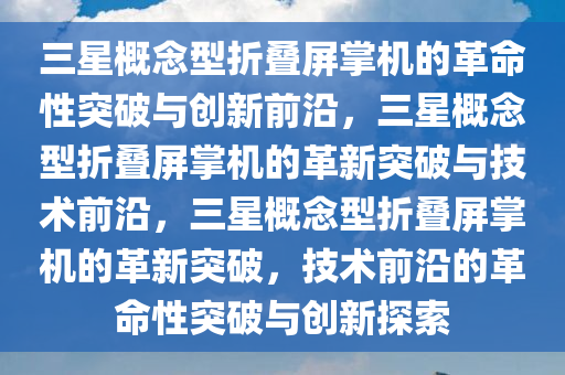 三星概念型折叠屏掌机的革命性突破与创新前沿，三星概念型折叠屏掌机的革新突破与技术前沿，三星概念型折叠屏掌机的革新突破，技术前沿的革命性突破与创新探索