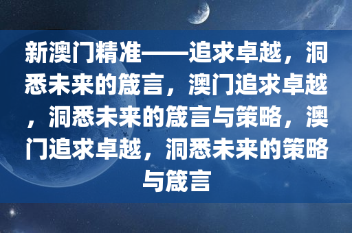 新澳门精准——追求卓越，洞悉未来的箴言，澳门追求卓越，洞悉未来的箴言与策略，澳门追求卓越，洞悉未来的策略与箴言