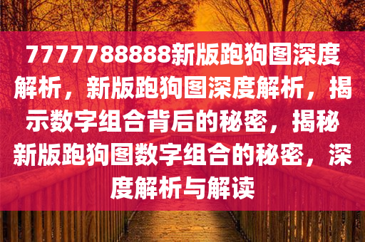 7777788888新版跑狗图深度解析，新版跑狗图深度解析，揭示数字组合背后的秘密，揭秘新版跑狗图数字组合的秘密，深度解析与解读