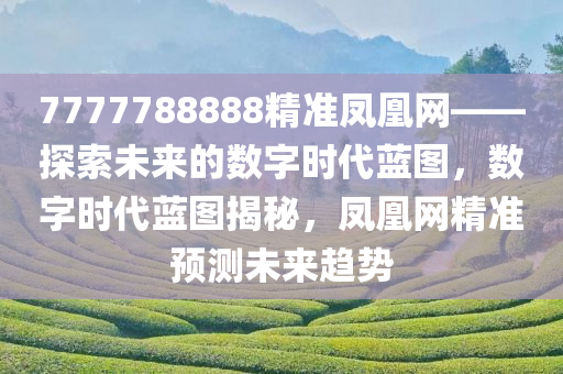 7777788888精准凤凰网——探索未来的数字时代蓝图，数字时代蓝图揭秘，凤凰网精准预测未来趋势