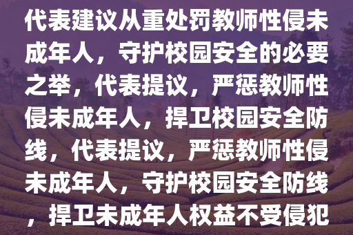 代表建议从重处罚教师性侵未成年人，守护校园安全的必要之举，代表提议，严惩教师性侵未成年人，捍卫校园安全防线，代表提议，严惩教师性侵未成年人，守护校园安全防线，捍卫未成年人权益不受侵犯