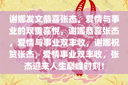 谢娜发文恭喜张杰，爱情与事业的双重喜悦，谢娜恭喜张杰，爱情与事业双丰收，谢娜祝贺张杰，爱情事业双丰收，张杰迎来人生巅峰时刻！