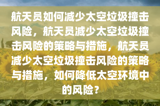 航天员这样做减少太空垃圾撞击风险