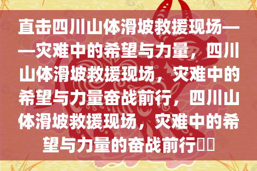 直击四川山体滑坡救援现场——灾难中的希望与力量，四川山体滑坡救援现场，灾难中的希望与力量奋战前行，四川山体滑坡救援现场，灾难中的希望与力量的奋战前行??