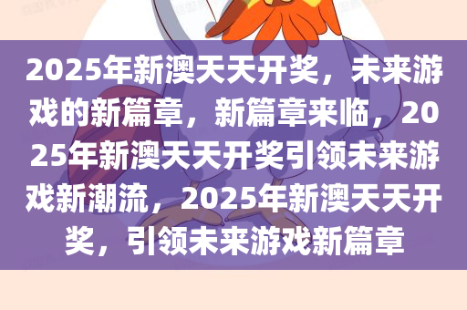 2025年新澳天天开奖，未来游戏的新篇章，新篇章来临，2025年新澳天天开奖引领未来游戏新潮流，2025年新澳天天开奖，引领未来游戏新篇章