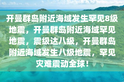 开曼群岛附近海域发生罕见8级地震，开曼群岛附近海域罕见地震，震级达八级，开曼群岛附近海域发生八级地震，罕见灾难震动全球！