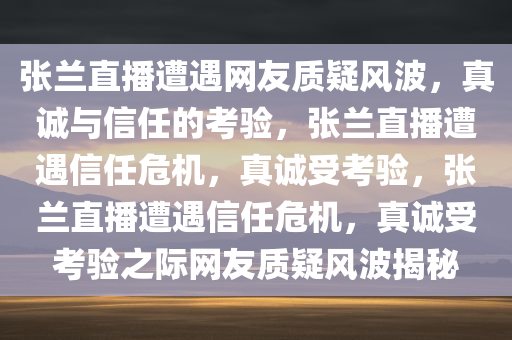 张兰直播被网友刷屏没一句实话