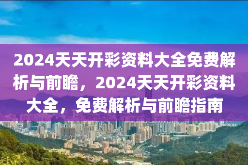 2024天天开彩资料大全免费解析与前瞻，2024天天开彩资料大全，免费解析与前瞻指南