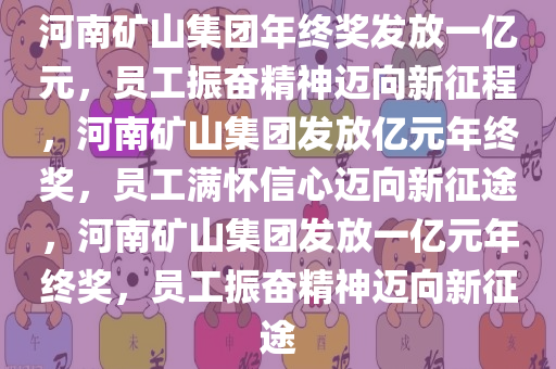 河南矿山集团年终奖发放一亿元，员工振奋精神迈向新征程，河南矿山集团发放亿元年终奖，员工满怀信心迈向新征途，河南矿山集团发放一亿元年终奖，员工振奋精神迈向新征途