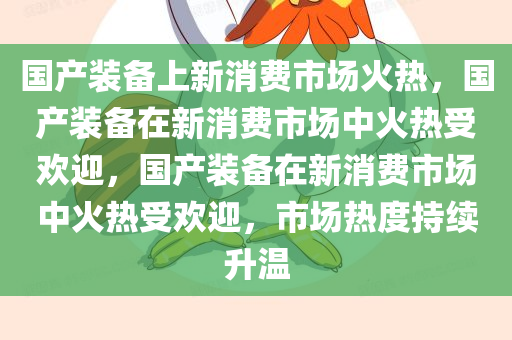 国产装备上新消费市场火热，国产装备在新消费市场中火热受欢迎，国产装备在新消费市场中火热受欢迎，市场热度持续升温