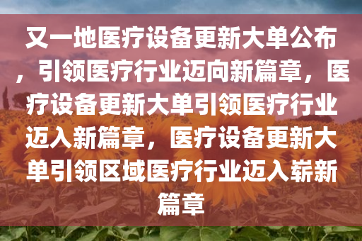 又一地医疗设备更新大单公布，引领医疗行业迈向新篇章，医疗设备更新大单引领医疗行业迈入新篇章，医疗设备更新大单引领区域医疗行业迈入崭新篇章