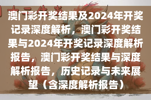 澳门彩开奖结果及2024年开奖记录深度解析，澳门彩开奖结果与2024年开奖记录深度解析报告，澳门彩开奖结果与深度解析报告，历史记录与未来展望（含深度解析报告）