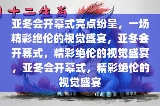 亚冬会开幕式亮点纷呈，一场精彩绝伦的视觉盛宴，亚冬会开幕式，精彩绝伦的视觉盛宴，亚冬会开幕式，精彩绝伦的视觉盛宴