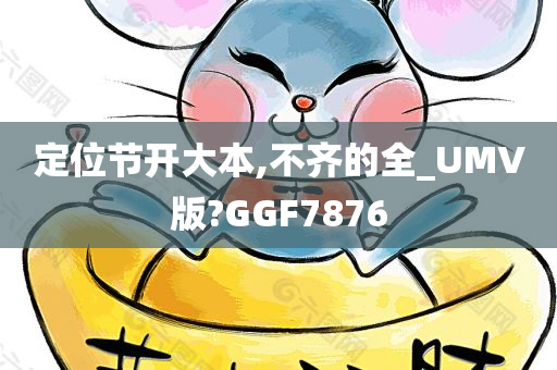 定位节开大本,不齐的全_UMV版?GGF7876