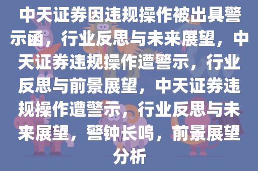 中天证券因违规操作被出具警示函，行业反思与未来展望，中天证券违规操作遭警示，行业反思与前景展望，中天证券违规操作遭警示，行业反思与未来展望，警钟长鸣，前景展望分析