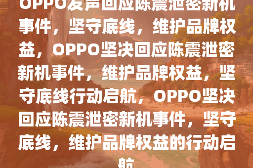 OPPO发声回应陈震泄密新机事件，坚守底线，维护品牌权益，OPPO坚决回应陈震泄密新机事件，维护品牌权益，坚守底线行动启航，OPPO坚决回应陈震泄密新机事件，坚守底线，维护品牌权益的行动启航