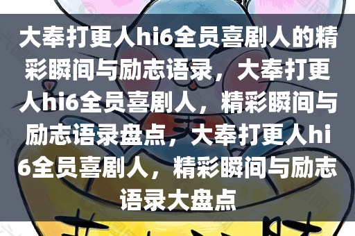 大奉打更人hi6全员喜剧人的精彩瞬间与励志语录，大奉打更人hi6全员喜剧人，精彩瞬间与励志语录盘点，大奉打更人hi6全员喜剧人，精彩瞬间与励志语录大盘点