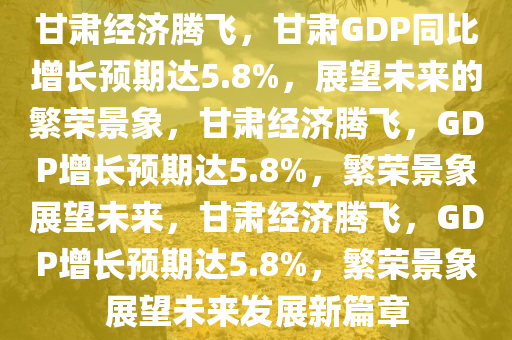 甘肃2024GDP同比增长5.8%