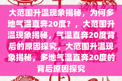 大范围升温现象揭秘，为何多地气温直奔20度？，大范围升温现象揭秘，气温直奔20度背后的原因探究，大范围升温现象揭秘，多地气温直奔20度的背后原因探究