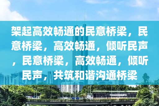 架起高效畅通的民意桥梁，民意桥梁，高效畅通，倾听民声，民意桥梁，高效畅通，倾听民声，共筑和谐沟通桥梁