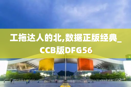 工拖达人的北,数据正版经典_CCB版DFG56