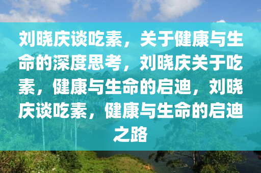 刘晓庆好多吃素的朋友都去世了